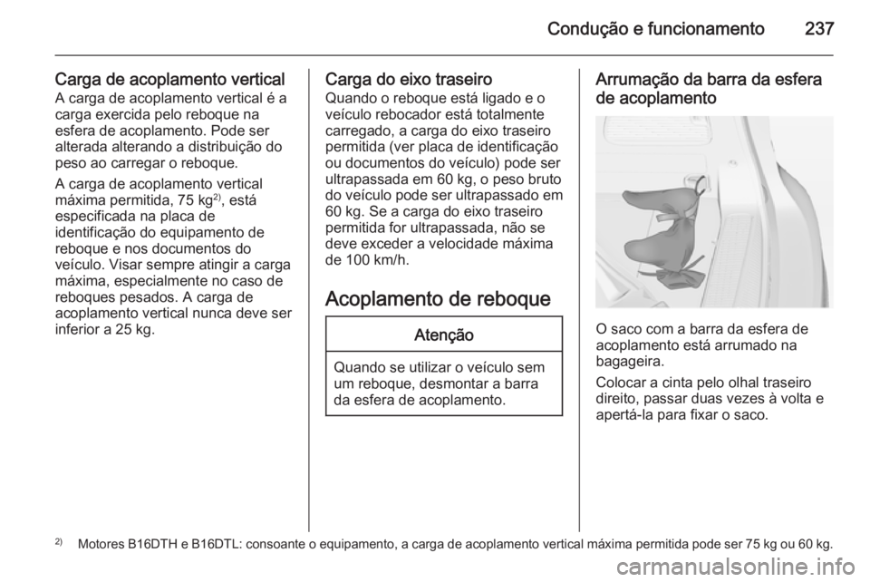 OPEL ZAFIRA C 2015  Manual de Instruções (in Portugues) Condução e funcionamento237
Carga de acoplamento verticalA carga de acoplamento vertical é a
carga exercida pelo reboque na
esfera de acoplamento. Pode ser
alterada alterando a distribuição do
pe
