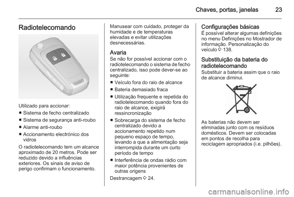 OPEL ZAFIRA C 2015  Manual de Instruções (in Portugues) Chaves, portas, janelas23Radiotelecomando
Utilizado para accionar:■ Sistema de fecho centralizado
■ Sistema de segurança anti-roubo ■ Alarme anti-roubo
■ Accionamento electrónico dos vidros

