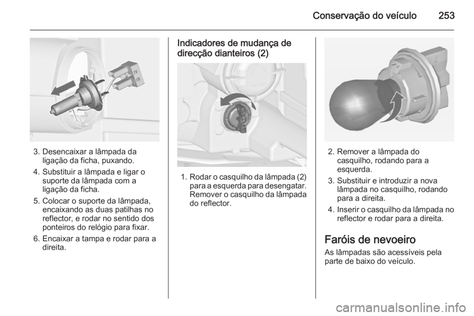OPEL ZAFIRA C 2015 Manual de Instruções (in Portugues) Conservação do veículo253
3. Desencaixar a lâmpada daligação da ficha, puxando.
4. Substituir a lâmpada e ligar o suporte da lâmpada com a
ligação da ficha.
5. Colocar o suporte da lâmpada, OPEL ZAFIRA C 2015 Manual de Instruções (in Portugues) Conservação do veículo253
3. Desencaixar a lâmpada daligação da ficha, puxando.
4. Substituir a lâmpada e ligar o suporte da lâmpada com a
ligação da ficha.
5. Colocar o suporte da lâmpada,