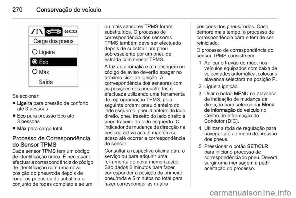 OPEL ZAFIRA C 2015 Manual de Instruções (in Portugues) 270Conservação do veículo
Seleccionar:■ Ligeira para pressão de conforto
até 3 pessoas
■ Eco para pressão Eco até
3 pessoas
■ Máx para carga total
Processo de Correspondência do Sens OPEL ZAFIRA C 2015 Manual de Instruções (in Portugues) 270Conservação do veículo
Seleccionar:■ Ligeira para pressão de conforto
até 3 pessoas
■ Eco para pressão Eco até
3 pessoas
■ Máx para carga total
Processo de Correspondência do Sens