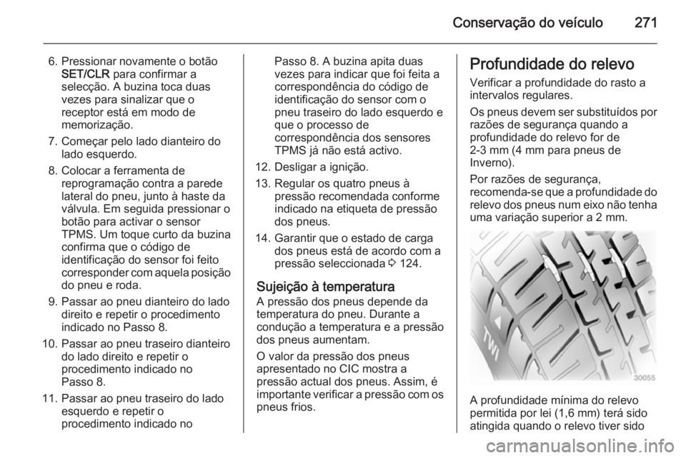 OPEL ZAFIRA C 2015 Manual de Instruções (in Portugues) Conservação do veículo271
6. Pressionar novamente o botãoSET/CLR para confirmar a
selecção. A buzina toca duas
vezes para sinalizar que o
receptor está em modo de
memorização.
7. Começar pe OPEL ZAFIRA C 2015 Manual de Instruções (in Portugues) Conservação do veículo271
6. Pressionar novamente o botãoSET/CLR para confirmar a
selecção. A buzina toca duas
vezes para sinalizar que o
receptor está em modo de
memorização.
7. Começar pe