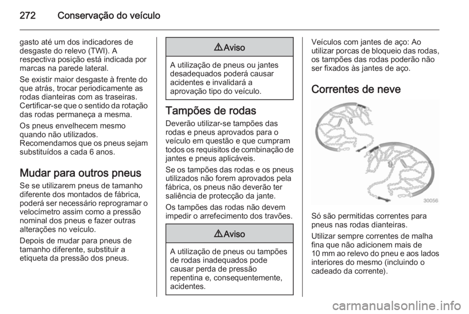 OPEL ZAFIRA C 2015 Manual de Instruções (in Portugues) 272Conservação do veículo
gasto até um dos indicadores de
desgaste do relevo (TWI). A
respectiva posição está indicada por
marcas na parede lateral.
Se existir maior desgaste à frente do
que a OPEL ZAFIRA C 2015 Manual de Instruções (in Portugues) 272Conservação do veículo
gasto até um dos indicadores de
desgaste do relevo (TWI). A
respectiva posição está indicada por
marcas na parede lateral.
Se existir maior desgaste à frente do
que a