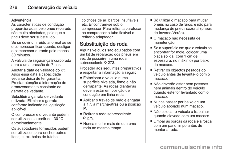 OPEL ZAFIRA C 2015 Manual de Instruções (in Portugues) 276Conservação do veículo
Advertência
As características de condução
proporcionadas pelo pneu reparado
são muito afectadas, pelo que o
pneu deve ser substituído.
Se se ouvir um ruído anormal OPEL ZAFIRA C 2015 Manual de Instruções (in Portugues) 276Conservação do veículo
Advertência
As características de condução
proporcionadas pelo pneu reparado
são muito afectadas, pelo que o
pneu deve ser substituído.
Se se ouvir um ruído anormal