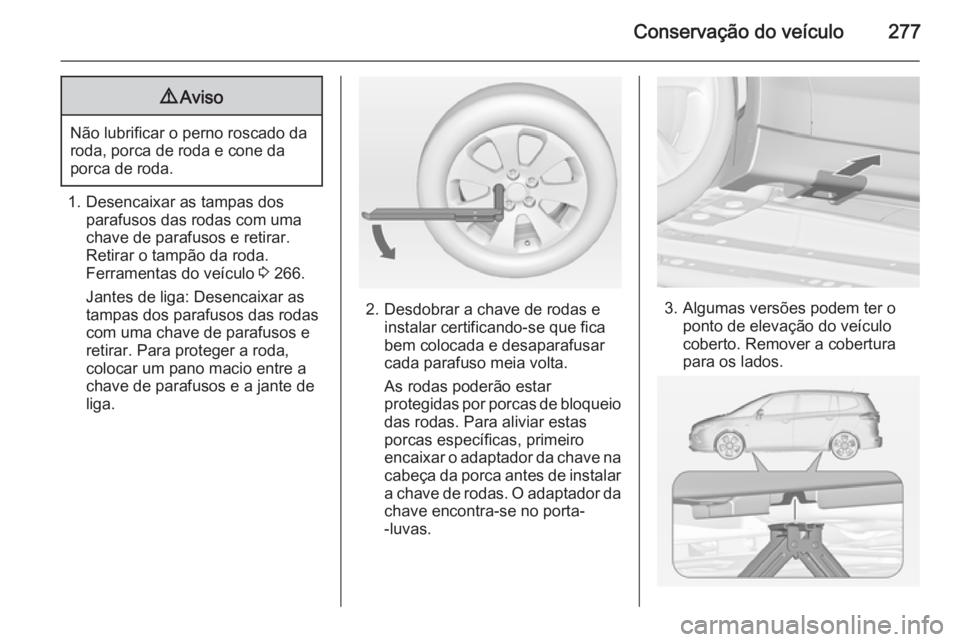 OPEL ZAFIRA C 2015 Manual de Instruções (in Portugues) Conservação do veículo2779Aviso
Não lubrificar o perno roscado da
roda, porca de roda e cone da
porca de roda.
1. Desencaixar as tampas dos parafusos das rodas com uma
chave de parafusos e retirar OPEL ZAFIRA C 2015 Manual de Instruções (in Portugues) Conservação do veículo2779Aviso
Não lubrificar o perno roscado da
roda, porca de roda e cone da
porca de roda.
1. Desencaixar as tampas dos parafusos das rodas com uma
chave de parafusos e retirar