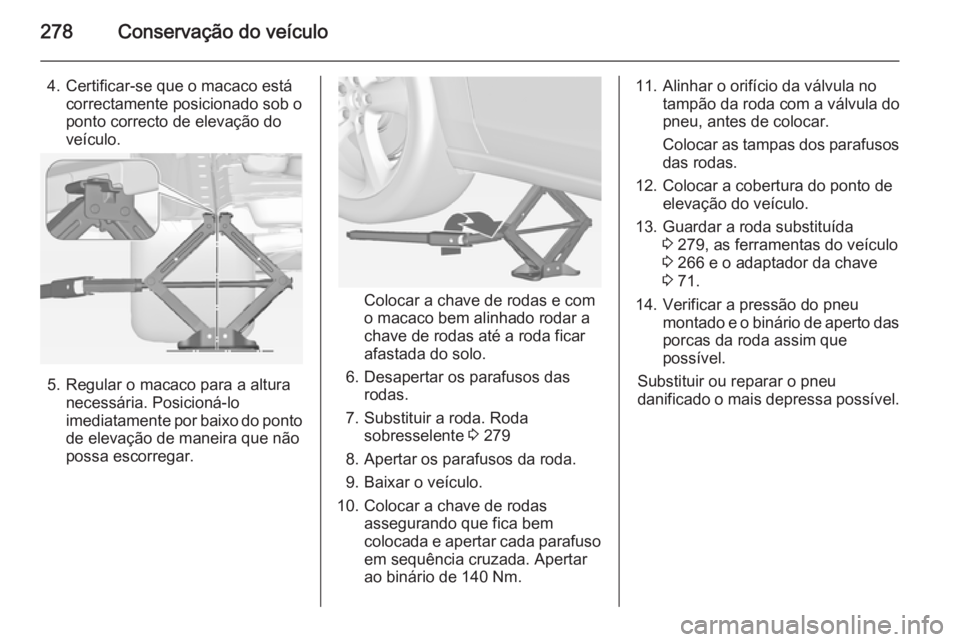 OPEL ZAFIRA C 2015 Manual de Instruções (in Portugues) 278Conservação do veículo
4. Certificar-se que o macaco estácorrectamente posicionado sob o
ponto correcto de elevação do
veículo.
5. Regular o macaco para a altura necessária. Posicioná-lo
i OPEL ZAFIRA C 2015 Manual de Instruções (in Portugues) 278Conservação do veículo
4. Certificar-se que o macaco estácorrectamente posicionado sob o
ponto correcto de elevação do
veículo.
5. Regular o macaco para a altura necessária. Posicioná-lo
i