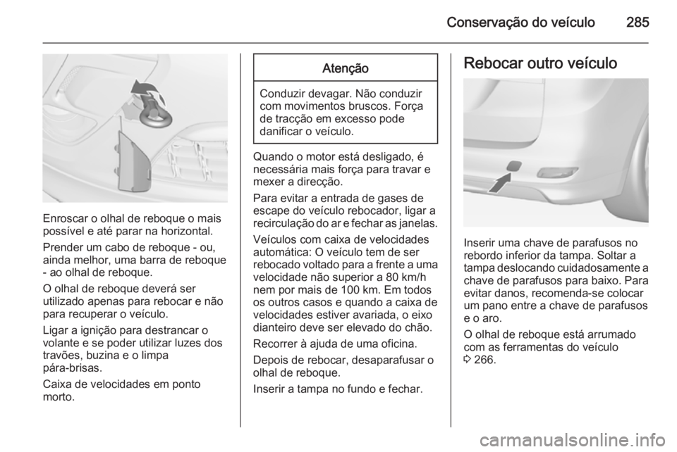 OPEL ZAFIRA C 2015  Manual de Instruções (in Portugues) Conservação do veículo285
Enroscar o olhal de reboque o mais
possível e até parar na horizontal.
Prender um cabo de reboque - ou,
ainda melhor, uma barra de reboque - ao olhal de reboque.
O olhal