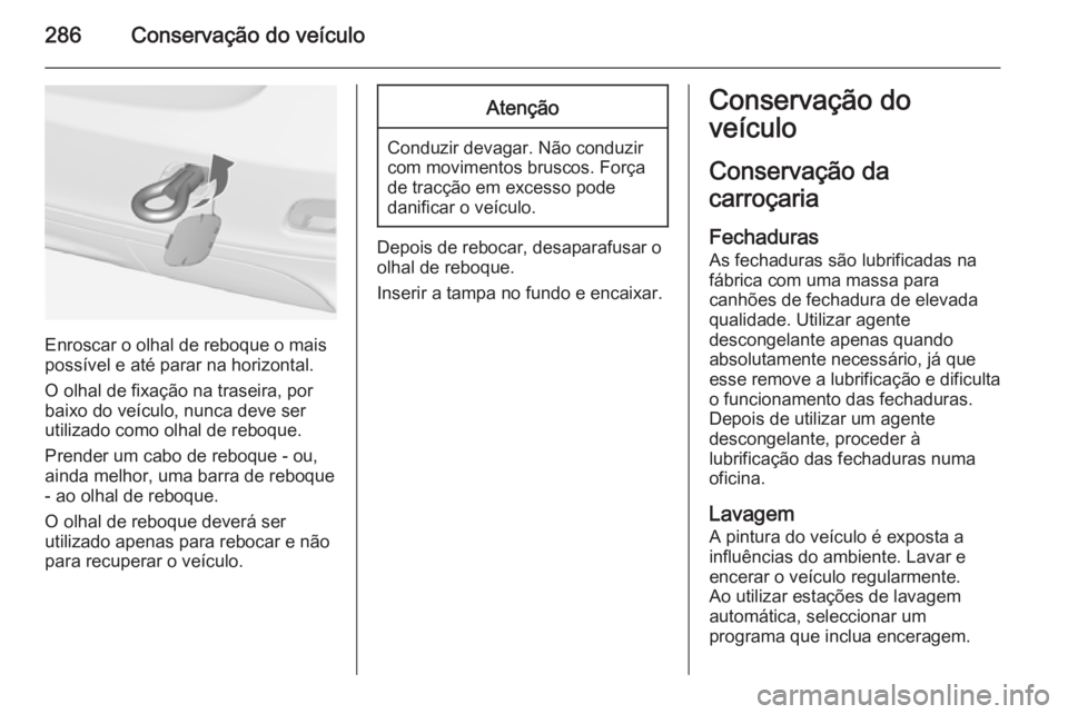 OPEL ZAFIRA C 2015  Manual de Instruções (in Portugues) 286Conservação do veículo
Enroscar o olhal de reboque o mais
possível e até parar na horizontal.
O olhal de fixação na traseira, por
baixo do veículo, nunca deve ser
utilizado como olhal de re