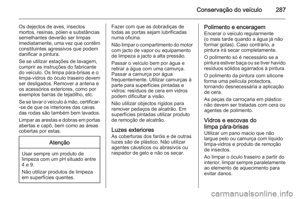 OPEL ZAFIRA C 2015  Manual de Instruções (in Portugues) Conservação do veículo287
Os dejectos de aves, insectos
mortos, resinas, pólen e substâncias
semelhantes deverão ser limpas imediatamente, uma vez que contêm constituintes agressivos que podem
