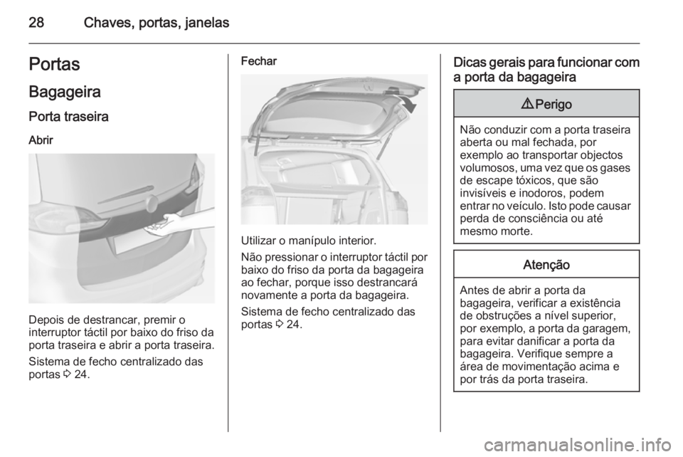 OPEL ZAFIRA C 2015 Manual de Instruções (in Portugues) 28Chaves, portas, janelasPortas
Bagageira Porta traseira Abrir
Depois de destrancar, premir o
interruptor táctil por baixo do friso da
porta traseira e abrir a porta traseira.
Sistema de fecho centra OPEL ZAFIRA C 2015 Manual de Instruções (in Portugues) 28Chaves, portas, janelasPortas
Bagageira Porta traseira Abrir
Depois de destrancar, premir o
interruptor táctil por baixo do friso da
porta traseira e abrir a porta traseira.
Sistema de fecho centra