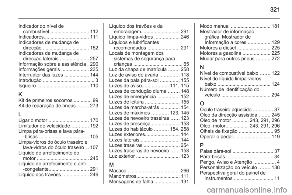 OPEL ZAFIRA C 2015 Manual de Instruções (in Portugues) 321
Indicador do nível decombustível ............................ 112
Indicadores ................................. 111
Indicadores de mudança de direcção .................................. 152
OPEL ZAFIRA C 2015 Manual de Instruções (in Portugues) 321
Indicador do nível decombustível ............................ 112
Indicadores ................................. 111
Indicadores de mudança de direcção .................................. 152