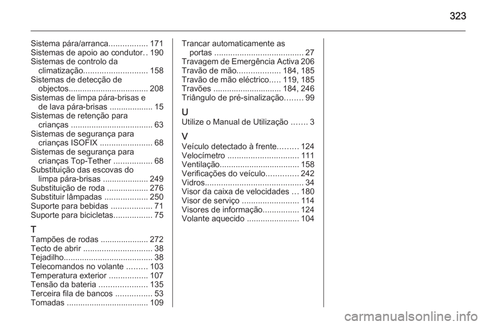 OPEL ZAFIRA C 2015 Manual de Instruções (in Portugues) 323
Sistema pára/arranca.................171
Sistemas de apoio ao condutor ..190
Sistemas de controlo da climatização ............................ 158
Sistemas de detecção de objectos ........... OPEL ZAFIRA C 2015 Manual de Instruções (in Portugues) 323
Sistema pára/arranca.................171
Sistemas de apoio ao condutor ..190
Sistemas de controlo da climatização ............................ 158
Sistemas de detecção de objectos ...........