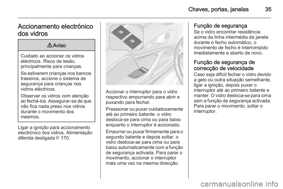 OPEL ZAFIRA C 2015 Manual de Instruções (in Portugues) Chaves, portas, janelas35Accionamento electrónico
dos vidros9 Aviso
Cuidado ao accionar os vidros
eléctricos. Risco de lesão,
principalmente para crianças.
Se estiverem crianças nos bancos trasei OPEL ZAFIRA C 2015 Manual de Instruções (in Portugues) Chaves, portas, janelas35Accionamento electrónico
dos vidros9 Aviso
Cuidado ao accionar os vidros
eléctricos. Risco de lesão,
principalmente para crianças.
Se estiverem crianças nos bancos trasei