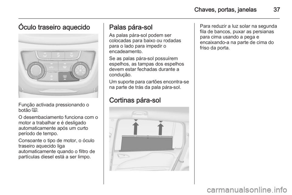 OPEL ZAFIRA C 2015 Manual de Instruções (in Portugues) Chaves, portas, janelas37Óculo traseiro aquecido
Função activada pressionando o
botão Ü.
O desembaciamento funciona com o
motor a trabalhar e é desligado
automaticamente após um curto
período OPEL ZAFIRA C 2015 Manual de Instruções (in Portugues) Chaves, portas, janelas37Óculo traseiro aquecido
Função activada pressionando o
botão Ü.
O desembaciamento funciona com o
motor a trabalhar e é desligado
automaticamente após um curto
período