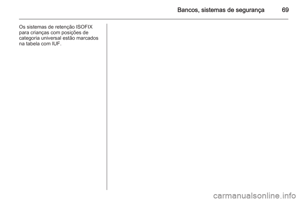 OPEL ZAFIRA C 2015  Manual de Instruções (in Portugues) Bancos, sistemas de segurança69
Os sistemas de retenção ISOFIX
para crianças com posições de
categoria universal estão marcados
na tabela com IUF. 