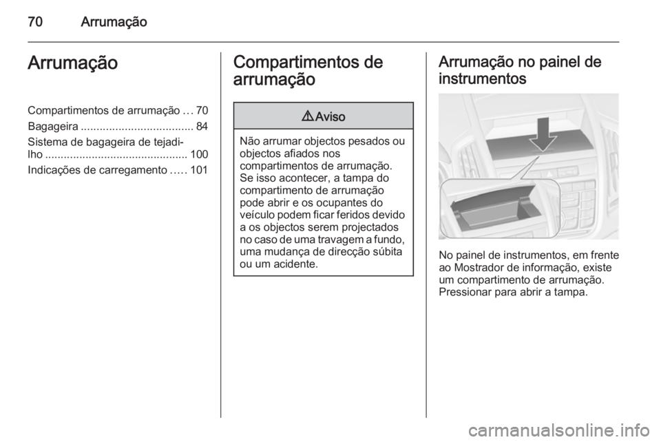 OPEL ZAFIRA C 2015  Manual de Instruções (in Portugues) 70ArrumaçãoArrumaçãoCompartimentos de arrumação...70
Bagageira .................................... 84
Sistema de bagageira de tejadi‐
lho .............................................. 100
In