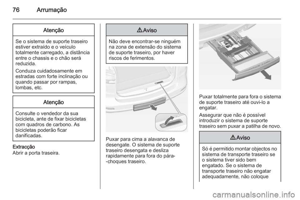 OPEL ZAFIRA C 2015 Manual de Instruções (in Portugues) 76ArrumaçãoAtenção
Se o sistema de suporte traseiro
estiver extraído e o veículo
totalmente carregado, a distância
entre o chassis e o chão será
reduzida.
Conduza cuidadosamente em
estradas c OPEL ZAFIRA C 2015 Manual de Instruções (in Portugues) 76ArrumaçãoAtenção
Se o sistema de suporte traseiro
estiver extraído e o veículo
totalmente carregado, a distância
entre o chassis e o chão será
reduzida.
Conduza cuidadosamente em
estradas c
