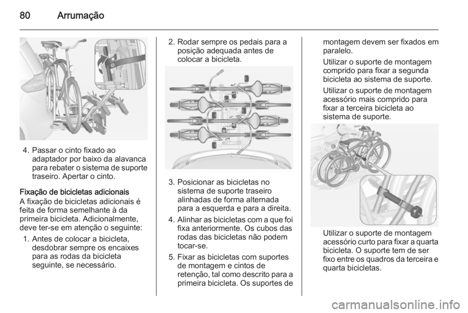 OPEL ZAFIRA C 2015 Manual de Instruções (in Portugues) 80Arrumação
4. Passar o cinto fixado aoadaptador por baixo da alavanca
para rebater o sistema de suporte
traseiro. Apertar o cinto.
Fixação de bicicletas adicionais
A fixação de bicicletas adici OPEL ZAFIRA C 2015 Manual de Instruções (in Portugues) 80Arrumação
4. Passar o cinto fixado aoadaptador por baixo da alavanca
para rebater o sistema de suporte
traseiro. Apertar o cinto.
Fixação de bicicletas adicionais
A fixação de bicicletas adici