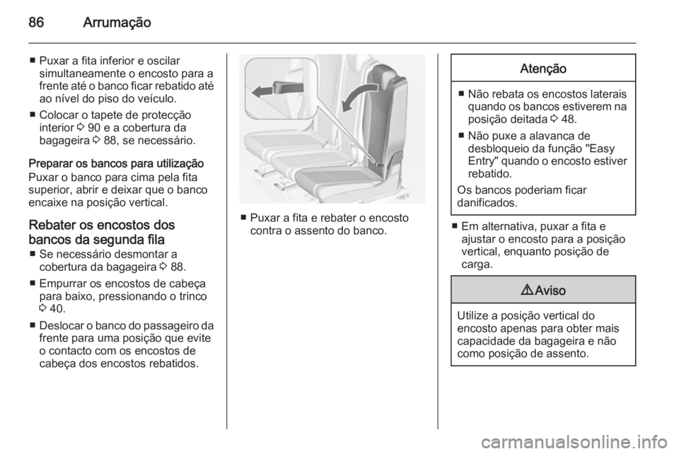 OPEL ZAFIRA C 2015 Manual de Instruções (in Portugues) 86Arrumação
■ Puxar a fita inferior e oscilarsimultaneamente o encosto para a
frente até o banco ficar rebatido até
ao nível do piso do veículo.
■ Colocar o tapete de protecção interior 3 OPEL ZAFIRA C 2015 Manual de Instruções (in Portugues) 86Arrumação
■ Puxar a fita inferior e oscilarsimultaneamente o encosto para a
frente até o banco ficar rebatido até
ao nível do piso do veículo.
■ Colocar o tapete de protecção interior 3