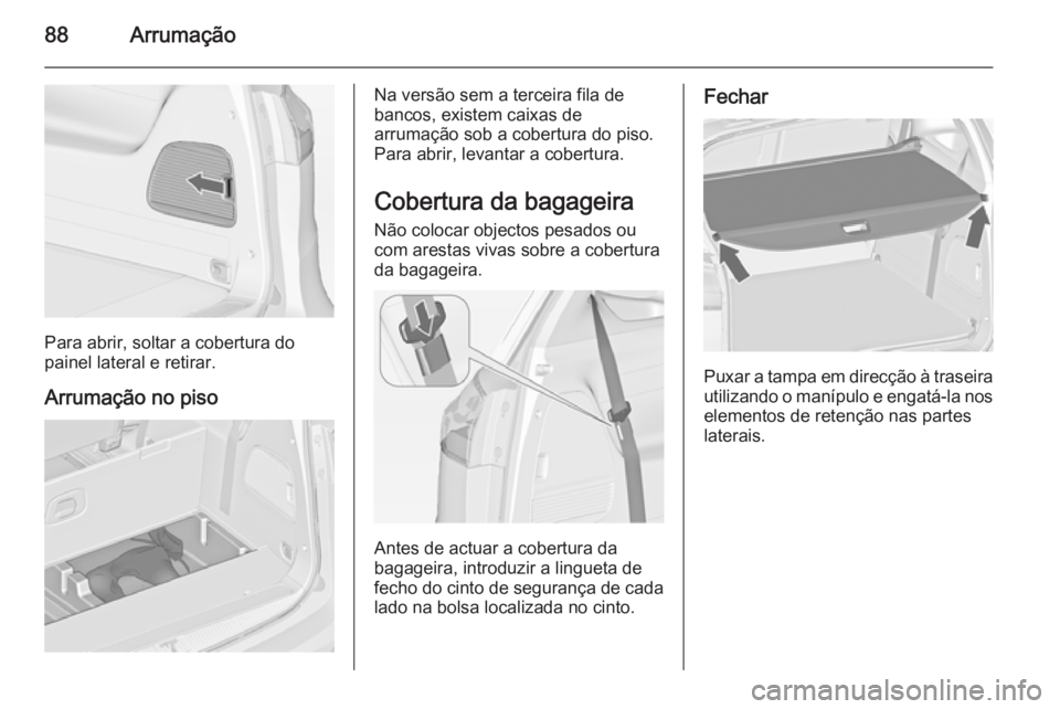 OPEL ZAFIRA C 2015 Manual de Instruções (in Portugues) 88Arrumação
Para abrir, soltar a cobertura do
painel lateral e retirar.
Arrumação no piso
Na versão sem a terceira fila de
bancos, existem caixas de
arrumação sob a cobertura do piso.
Para abri OPEL ZAFIRA C 2015 Manual de Instruções (in Portugues) 88Arrumação
Para abrir, soltar a cobertura do
painel lateral e retirar.
Arrumação no piso
Na versão sem a terceira fila de
bancos, existem caixas de
arrumação sob a cobertura do piso.
Para abri