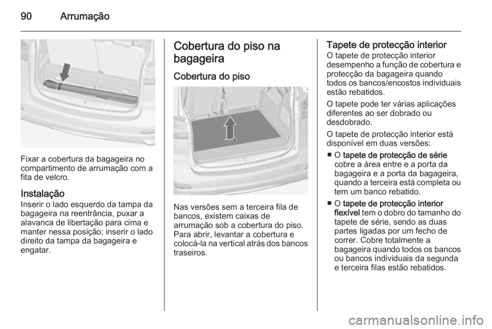OPEL ZAFIRA C 2015 Manual de Instruções (in Portugues) 90Arrumação
Fixar a cobertura da bagageira no
compartimento de arrumação com a
fita de velcro.
Instalação
Inserir o lado esquerdo da tampa da bagageira na reentrância, puxar a alavanca de liber OPEL ZAFIRA C 2015 Manual de Instruções (in Portugues) 90Arrumação
Fixar a cobertura da bagageira no
compartimento de arrumação com a
fita de velcro.
Instalação
Inserir o lado esquerdo da tampa da bagageira na reentrância, puxar a alavanca de liber