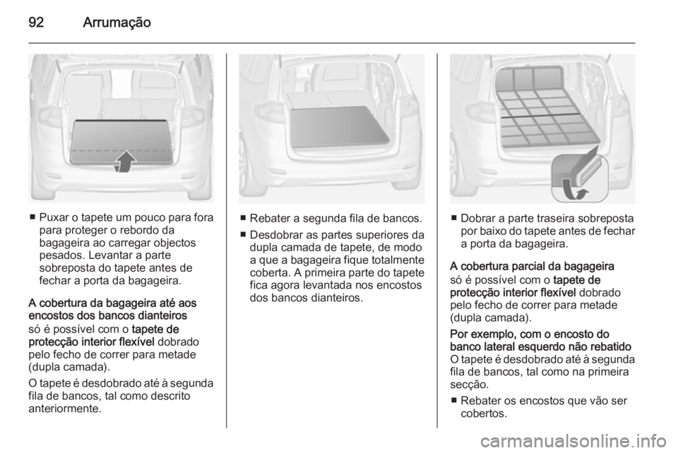 OPEL ZAFIRA C 2015 Manual de Instruções (in Portugues) 92Arrumação
■Puxar o tapete um pouco para fora
para proteger o rebordo da
bagageira ao carregar objectos
pesados. Levantar a parte
sobreposta do tapete antes de
fechar a porta da bagageira.
A cobe OPEL ZAFIRA C 2015 Manual de Instruções (in Portugues) 92Arrumação
■Puxar o tapete um pouco para fora
para proteger o rebordo da
bagageira ao carregar objectos
pesados. Levantar a parte
sobreposta do tapete antes de
fechar a porta da bagageira.
A cobe