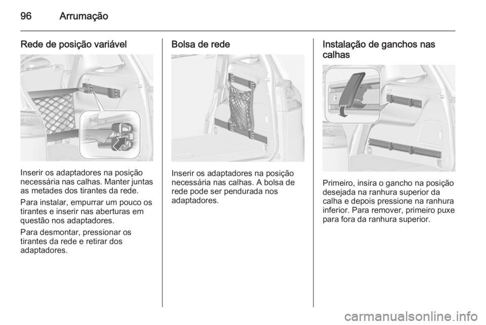 OPEL ZAFIRA C 2015 Manual de Instruções (in Portugues) 96Arrumação
Rede de posição variável
Inserir os adaptadores na posição
necessária nas calhas. Manter juntas as metades dos tirantes da rede.
Para instalar, empurrar um pouco os
tirantes e inse OPEL ZAFIRA C 2015 Manual de Instruções (in Portugues) 96Arrumação
Rede de posição variável
Inserir os adaptadores na posição
necessária nas calhas. Manter juntas as metades dos tirantes da rede.
Para instalar, empurrar um pouco os
tirantes e inse