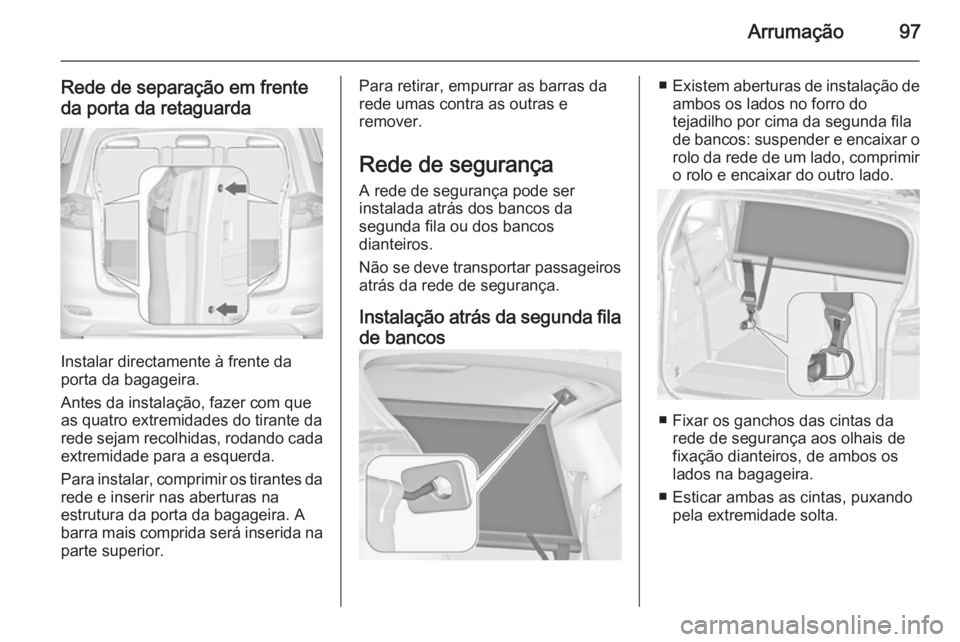 OPEL ZAFIRA C 2015 Manual de Instruções (in Portugues) Arrumação97
Rede de separação em frente
da porta da retaguarda
Instalar directamente à frente da
porta da bagageira.
Antes da instalação, fazer com que
as quatro extremidades do tirante da
rede OPEL ZAFIRA C 2015 Manual de Instruções (in Portugues) Arrumação97
Rede de separação em frente
da porta da retaguarda
Instalar directamente à frente da
porta da bagageira.
Antes da instalação, fazer com que
as quatro extremidades do tirante da
rede