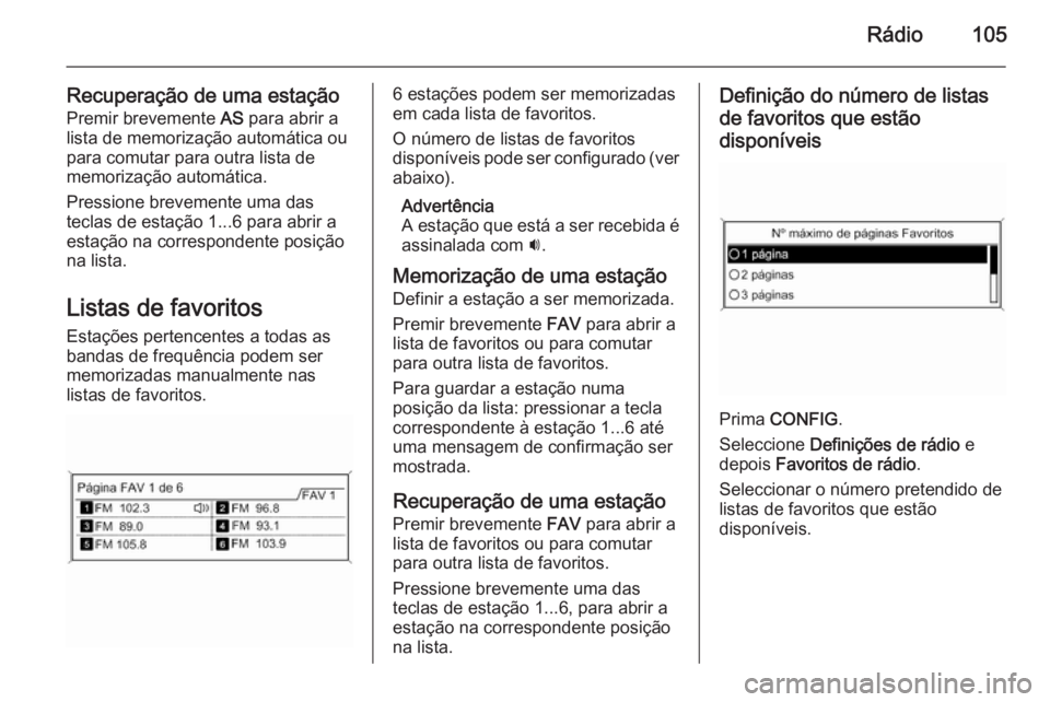 OPEL ZAFIRA C 2015.5 Manual de Informação e Lazer (in Portugues) Rádio105
Recuperação de uma estaçãoPremir brevemente AS para abrir a
lista de memorização automática ou
para comutar para outra lista de
memorização automática.
Pressione brevemente uma da OPEL ZAFIRA C 2015.5 Manual de Informação e Lazer (in Portugues) Rádio105
Recuperação de uma estaçãoPremir brevemente AS para abrir a
lista de memorização automática ou
para comutar para outra lista de
memorização automática.
Pressione brevemente uma da
