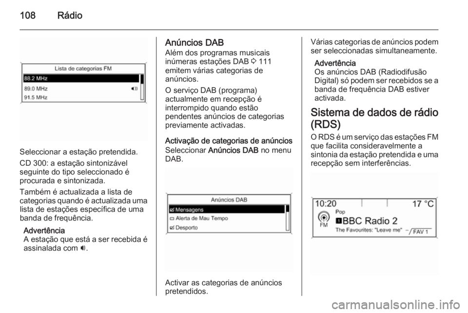 OPEL ZAFIRA C 2015.5 Manual de Informação e Lazer (in Portugues) 108Rádio
Seleccionar a estação pretendida.
CD 300: a estação sintonizável
seguinte do tipo seleccionado é
procurada e sintonizada.
Também é actualizada a lista de
categorias quando é actuali OPEL ZAFIRA C 2015.5 Manual de Informação e Lazer (in Portugues) 108Rádio
Seleccionar a estação pretendida.
CD 300: a estação sintonizável
seguinte do tipo seleccionado é
procurada e sintonizada.
Também é actualizada a lista de
categorias quando é actuali