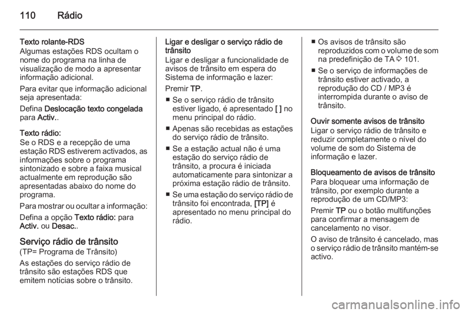 OPEL ZAFIRA C 2015.5 Manual de Informação e Lazer (in Portugues) 110Rádio
Texto rolante-RDS
Algumas estações RDS ocultam o
nome do programa na linha de
visualização de modo a apresentar
informação adicional.
Para evitar que informação adicional
seja aprese OPEL ZAFIRA C 2015.5 Manual de Informação e Lazer (in Portugues) 110Rádio
Texto rolante-RDS
Algumas estações RDS ocultam o
nome do programa na linha de
visualização de modo a apresentar
informação adicional.
Para evitar que informação adicional
seja aprese