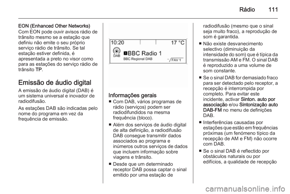 OPEL ZAFIRA C 2015.5 Manual de Informação e Lazer (in Portugues) Rádio111
EON (Enhanced Other Networks)
Com EON pode ouvir avisos rádio de trânsito mesmo se a estação que
definiu não emite o seu próprio
serviço rádio de trânsito. Se tal
estação estiver OPEL ZAFIRA C 2015.5 Manual de Informação e Lazer (in Portugues) Rádio111
EON (Enhanced Other Networks)
Com EON pode ouvir avisos rádio de trânsito mesmo se a estação que
definiu não emite o seu próprio
serviço rádio de trânsito. Se tal
estação estiver