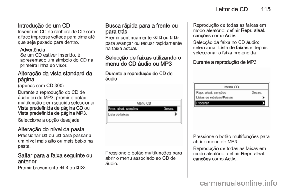 OPEL ZAFIRA C 2015.5 Manual de Informação e Lazer (in Portugues) Leitor de CD115
Introdução de um CD
Inserir um CD na ranhura de CD com a face impressa voltada para cima até
que seja puxado para dentro.
Advertência
Se um CD estiver inserido, é
apresentado um s OPEL ZAFIRA C 2015.5 Manual de Informação e Lazer (in Portugues) Leitor de CD115
Introdução de um CD
Inserir um CD na ranhura de CD com a face impressa voltada para cima até
que seja puxado para dentro.
Advertência
Se um CD estiver inserido, é
apresentado um s