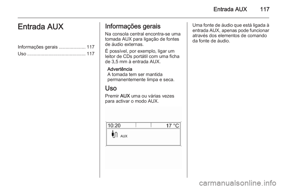 OPEL ZAFIRA C 2015.5 Manual de Informação e Lazer (in Portugues) Entrada AUX117Entrada AUXInformações gerais....................117
Uso ............................................ 117Informações gerais
Na consola central encontra-se uma
tomada AUX para ligaç OPEL ZAFIRA C 2015.5 Manual de Informação e Lazer (in Portugues) Entrada AUX117Entrada AUXInformações gerais....................117
Uso ............................................ 117Informações gerais
Na consola central encontra-se uma
tomada AUX para ligaç