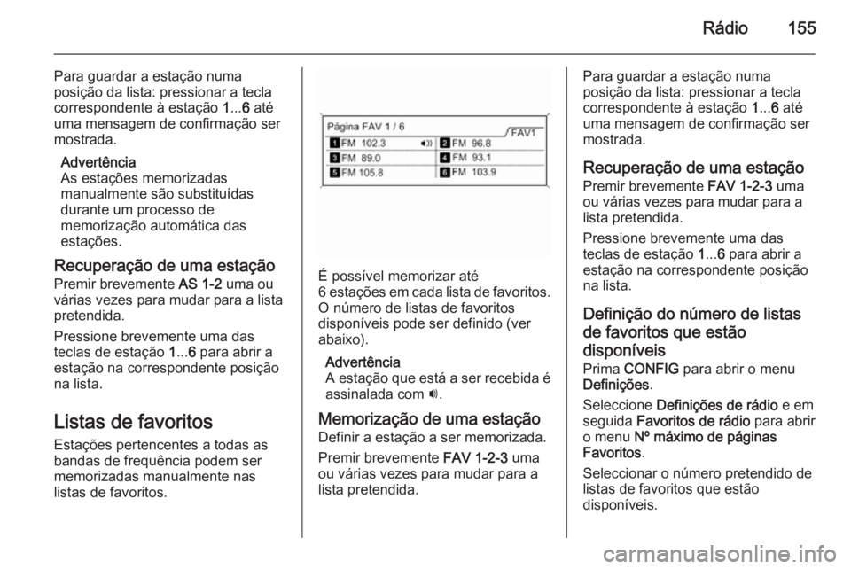OPEL ZAFIRA C 2015.5 Manual de Informação e Lazer (in Portugues) Rádio155
Para guardar a estação numa
posição da lista: pressionar a tecla
correspondente à estação 1... 6 até
uma mensagem de confirmação ser
mostrada.
Advertência
As estações memorizad OPEL ZAFIRA C 2015.5 Manual de Informação e Lazer (in Portugues) Rádio155
Para guardar a estação numa
posição da lista: pressionar a tecla
correspondente à estação 1... 6 até
uma mensagem de confirmação ser
mostrada.
Advertência
As estações memorizad