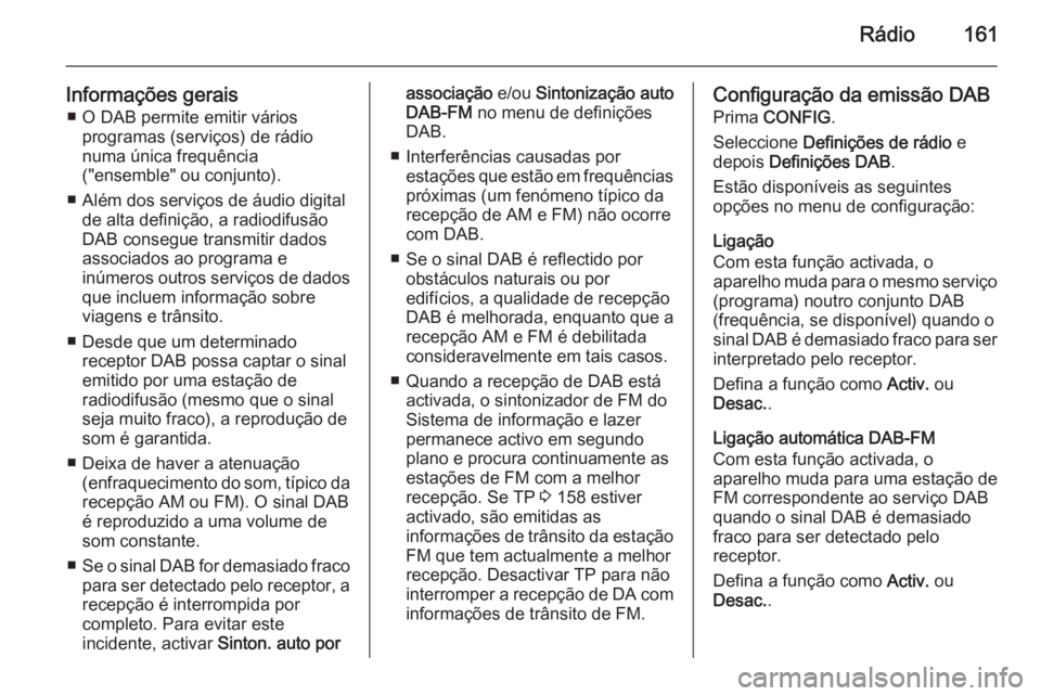 OPEL ZAFIRA C 2015.5 Manual de Informação e Lazer (in Portugues) Rádio161
Informações gerais■ O DAB permite emitir vários programas (serviços) de rádio
numa única frequência
("ensemble" ou conjunto).
■ Além dos serviços de áudio digital de al OPEL ZAFIRA C 2015.5 Manual de Informação e Lazer (in Portugues) Rádio161
Informações gerais■ O DAB permite emitir vários programas (serviços) de rádio
numa única frequência
("ensemble" ou conjunto).
■ Além dos serviços de áudio digital de al