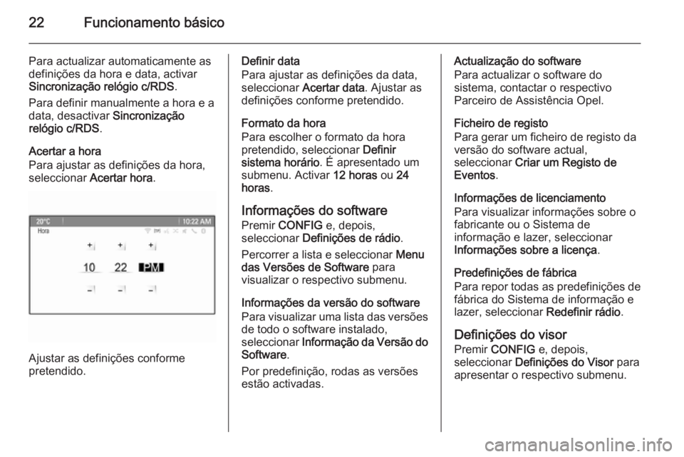 OPEL ZAFIRA C 2015.5 Manual de Informação e Lazer (in Portugues) 22Funcionamento básico
Para actualizar automaticamente as
definições da hora e data, activar
Sincronização relógio c/RDS .
Para definir manualmente a hora e a
data, desactivar Sincronização
r OPEL ZAFIRA C 2015.5 Manual de Informação e Lazer (in Portugues) 22Funcionamento básico
Para actualizar automaticamente as
definições da hora e data, activar
Sincronização relógio c/RDS .
Para definir manualmente a hora e a
data, desactivar Sincronização
r