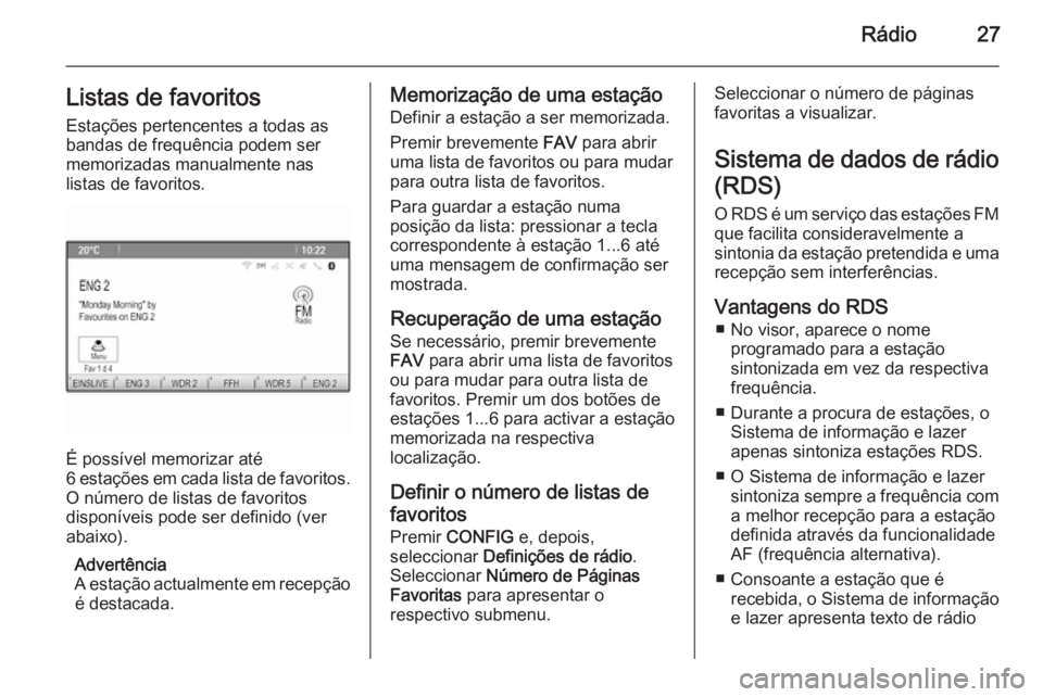 OPEL ZAFIRA C 2015.5 Manual de Informação e Lazer (in Portugues) Rádio27Listas de favoritosEstações pertencentes a todas as
bandas de frequência podem ser
memorizadas manualmente nas
listas de favoritos.
É possível memorizar até
6 estações em cada lista de OPEL ZAFIRA C 2015.5 Manual de Informação e Lazer (in Portugues) Rádio27Listas de favoritosEstações pertencentes a todas as
bandas de frequência podem ser
memorizadas manualmente nas
listas de favoritos.
É possível memorizar até
6 estações em cada lista de