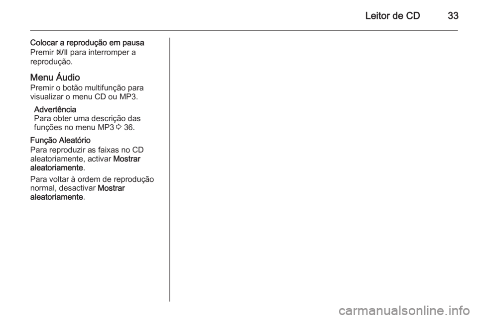 OPEL ZAFIRA C 2015.5  Manual de Informação e Lazer (in Portugues) Leitor de CD33
Colocar a reprodução em pausa
Premir  T para interromper a
reprodução.
Menu Áudio Premir o botão multifunção para
visualizar o menu CD ou MP3.
Advertência
Para obter uma descri