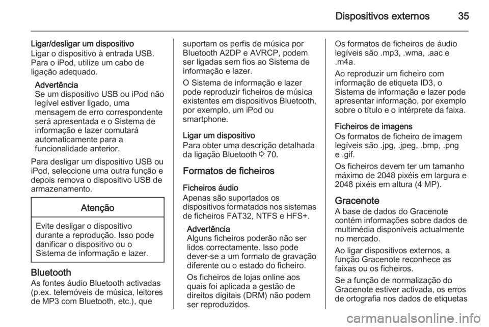 OPEL ZAFIRA C 2015.5 Manual de Informação e Lazer (in Portugues) Dispositivos externos35
Ligar/desligar um dispositivoLigar o dispositivo à entrada USB.
Para o iPod, utilize um cabo de
ligação adequado.
Advertência
Se um dispositivo USB ou iPod não legível es OPEL ZAFIRA C 2015.5 Manual de Informação e Lazer (in Portugues) Dispositivos externos35
Ligar/desligar um dispositivoLigar o dispositivo à entrada USB.
Para o iPod, utilize um cabo de
ligação adequado.
Advertência
Se um dispositivo USB ou iPod não legível es