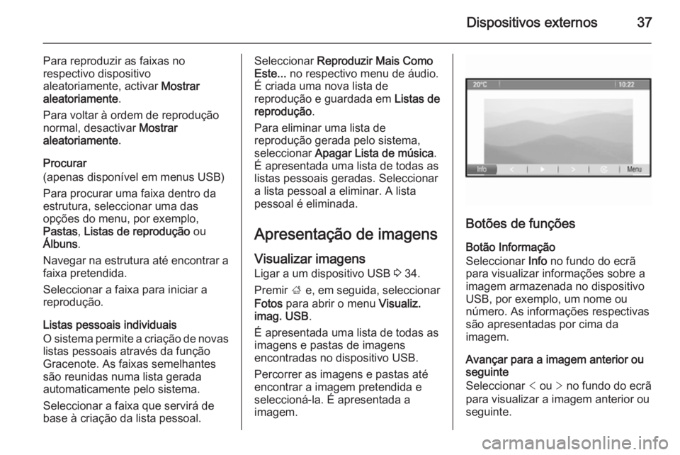OPEL ZAFIRA C 2015.5  Manual de Informação e Lazer (in Portugues) Dispositivos externos37
Para reproduzir as faixas no
respectivo dispositivo
aleatoriamente, activar  Mostrar
aleatoriamente .
Para voltar à ordem de reprodução
normal, desactivar  Mostrar
aleatoria