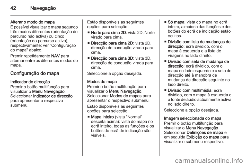 OPEL ZAFIRA C 2015.5  Manual de Informação e Lazer (in Portugues) 42Navegação
Alterar o modo do mapa
É possível visualizar o mapa segundo
três modos diferentes (orientação do
percurso não activa) ou cinco
(orientação do percurso activa),
respectivamente; v