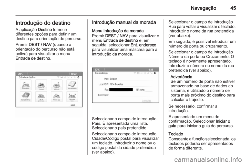 OPEL ZAFIRA C 2015.5  Manual de Informação e Lazer (in Portugues) Navegação45Introdução do destino
A aplicação  Destino fornece
diferentes opções para definir um destino para orientação do percurso.
Premir  DEST / NAV  (quando a
orientação do percurso n�