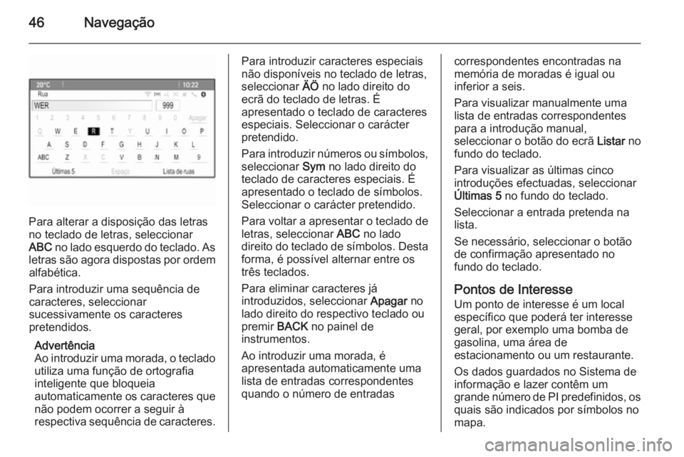 OPEL ZAFIRA C 2015.5  Manual de Informação e Lazer (in Portugues) 46Navegação
Para alterar a disposição das letras
no teclado de letras, seleccionar
ABC  no lado esquerdo do teclado. As
letras são agora dispostas por ordem alfabética.
Para introduzir uma sequ�