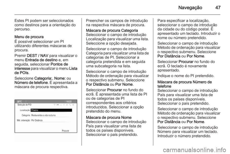 OPEL ZAFIRA C 2015.5  Manual de Informação e Lazer (in Portugues) Navegação47
Estes PI podem ser seleccionados
como destinos para a orientação do
percurso.
Menu de procura
É possível seleccionar um PI
utilizando diferentes máscaras de
procura.
Premir  DEST / 