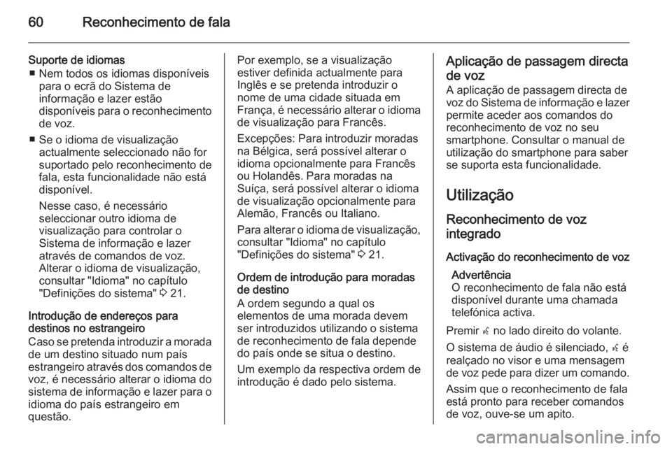OPEL ZAFIRA C 2015.5 Manual de Informação e Lazer (in Portugues) 60Reconhecimento de fala
Suporte de idiomas■ Nem todos os idiomas disponíveis para o ecrã do Sistema de
informação e lazer estão
disponíveis para o reconhecimento
de voz.
■ Se o idioma de vi OPEL ZAFIRA C 2015.5 Manual de Informação e Lazer (in Portugues) 60Reconhecimento de fala
Suporte de idiomas■ Nem todos os idiomas disponíveis para o ecrã do Sistema de
informação e lazer estão
disponíveis para o reconhecimento
de voz.
■ Se o idioma de vi