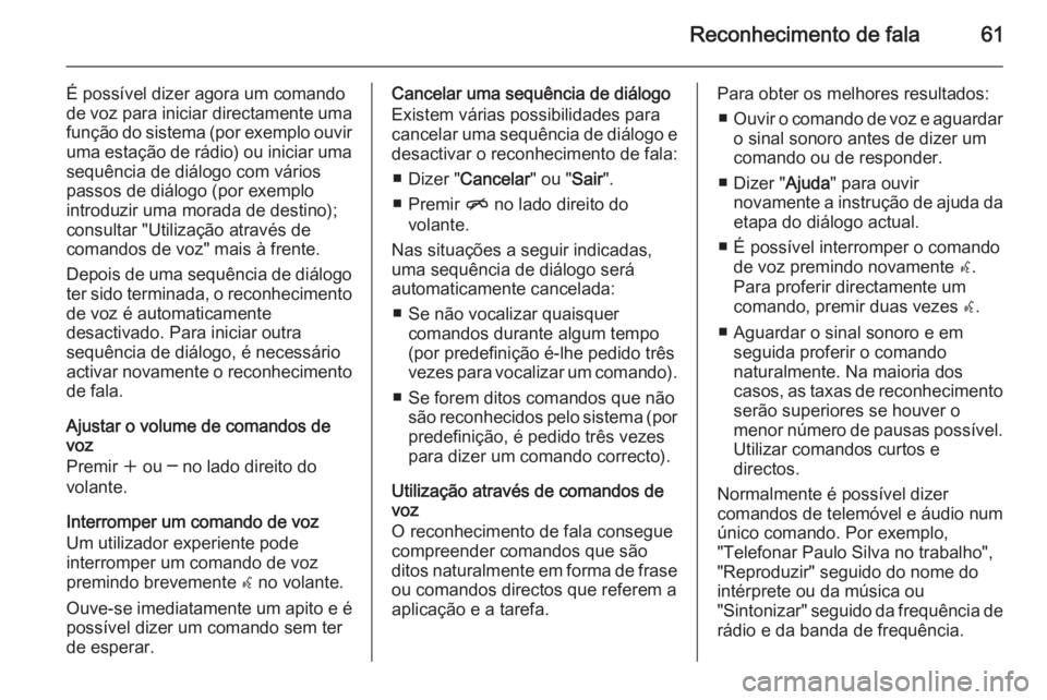OPEL ZAFIRA C 2015.5 Manual de Informação e Lazer (in Portugues) Reconhecimento de fala61
É possível dizer agora um comando
de voz para iniciar directamente uma
função do sistema (por exemplo ouvir uma estação de rádio) ou iniciar uma
sequência de diálogo OPEL ZAFIRA C 2015.5 Manual de Informação e Lazer (in Portugues) Reconhecimento de fala61
É possível dizer agora um comando
de voz para iniciar directamente uma
função do sistema (por exemplo ouvir uma estação de rádio) ou iniciar uma
sequência de diálogo