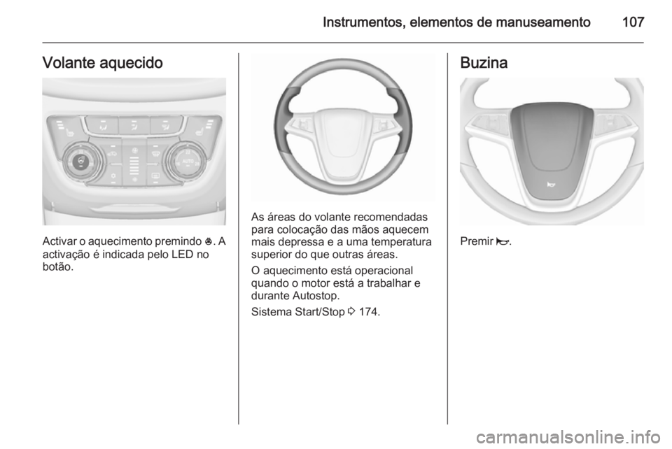 OPEL ZAFIRA C 2015.5 Manual de Instruções (in Portugues) Instrumentos, elementos de manuseamento107Volante aquecido
Activar o aquecimento premindo *. A
activação é indicada pelo LED no
botão.
As áreas do volante recomendadas
para colocação das mãos OPEL ZAFIRA C 2015.5 Manual de Instruções (in Portugues) Instrumentos, elementos de manuseamento107Volante aquecido
Activar o aquecimento premindo *. A
activação é indicada pelo LED no
botão.
As áreas do volante recomendadas
para colocação das mãos
