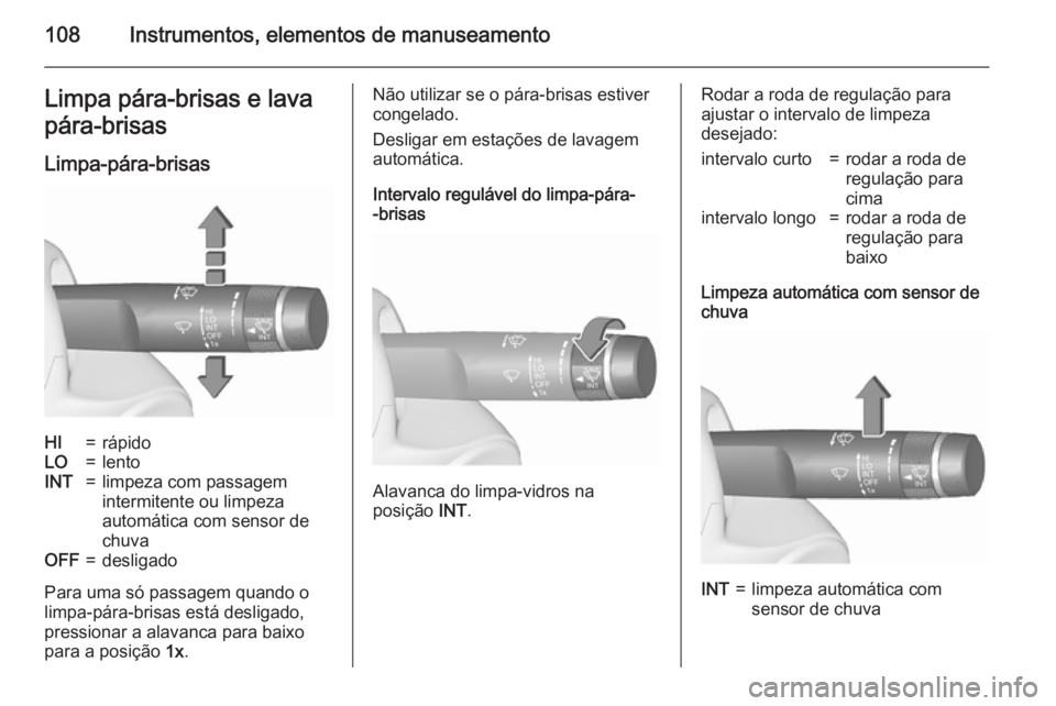 OPEL ZAFIRA C 2015.5  Manual de Instruções (in Portugues) 108Instrumentos, elementos de manuseamentoLimpa pára-brisas e lava
pára-brisas
Limpa-pára-brisasHI=rápidoLO=lentoINT=limpeza com passagem
intermitente ou limpeza
automática com sensor de
chuvaOFF