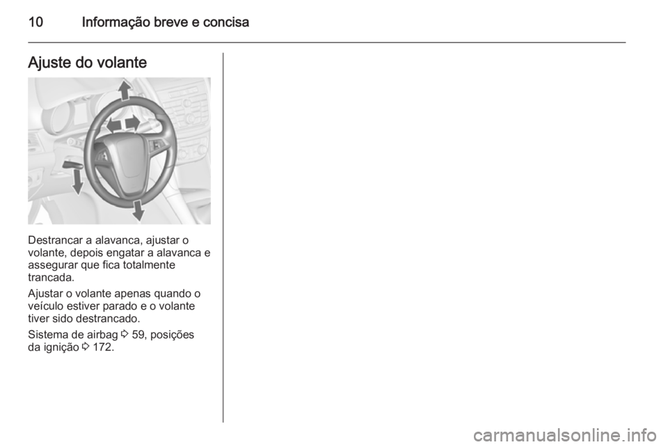 OPEL ZAFIRA C 2015.5  Manual de Instruções (in Portugues) 10Informação breve e concisaAjuste do volante
Destrancar a alavanca, ajustar o
volante, depois engatar a alavanca e
assegurar que fica totalmente
trancada.
Ajustar o volante apenas quando o
veículo