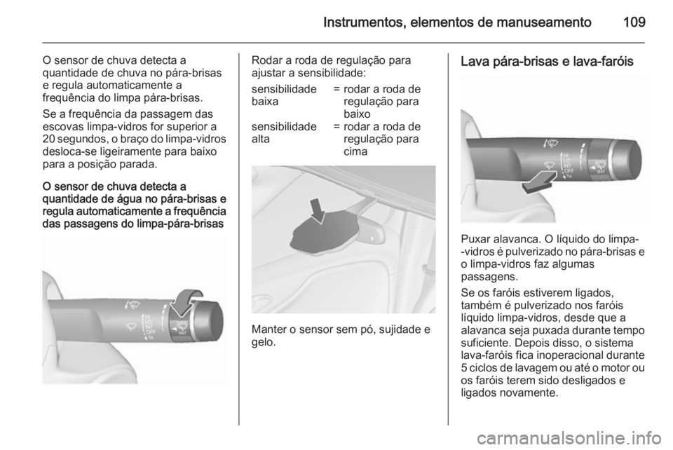OPEL ZAFIRA C 2015.5  Manual de Instruções (in Portugues) Instrumentos, elementos de manuseamento109
O sensor de chuva detecta a
quantidade de chuva no pára-brisas
e regula automaticamente a
frequência do limpa pára-brisas.
Se a frequência da passagem da
